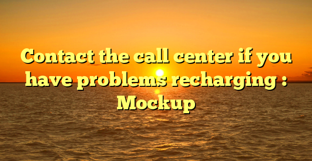 Contact the call center if you have problems recharging : Mockup