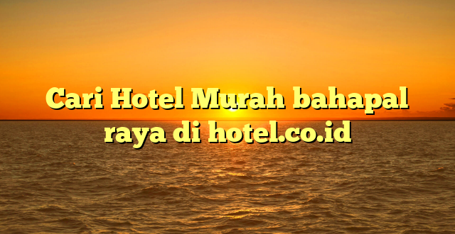 Cari Hotel Murah bahapal raya di hotel.co.id